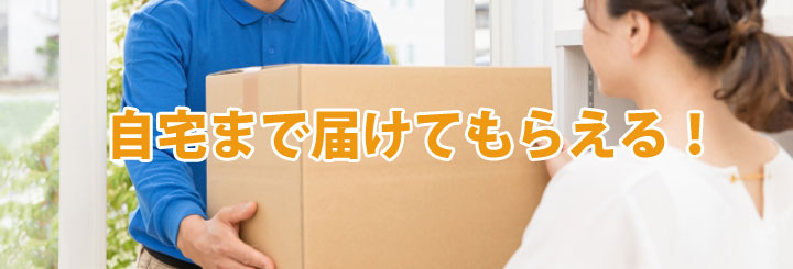 自宅まで届けてもらえる!